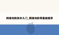 网络攻防技术入门_网络攻防零基础推荐