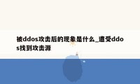 被ddos攻击后的现象是什么_遭受ddos找到攻击源