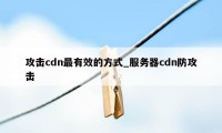 攻击cdn最有效的方式_服务器cdn防攻击