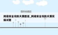 网络安全攻防大赛题目_网络安全攻防大赛实操试题