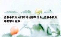 盗取手机照片的木马程序叫什么_盗取手机照片的木马程序