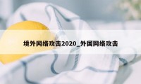 境外网络攻击2020_外国网络攻击