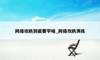 网络攻防到底要学啥_网络攻防演练