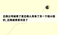 总裁公司被黑了查总裁人带来了另一个缩小版的_总裁被黑客攻击了