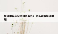 新浪邮箱忘记密码怎么办?_怎么破解新浪邮箱