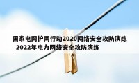 国家电网护网行动2020网络安全攻防演练_2022年电力网络安全攻防演练